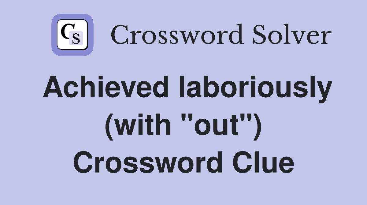 Achieved laboriously (with "out") Crossword Clue
