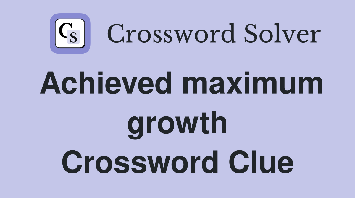 Achieved maximum growth Crossword Clue