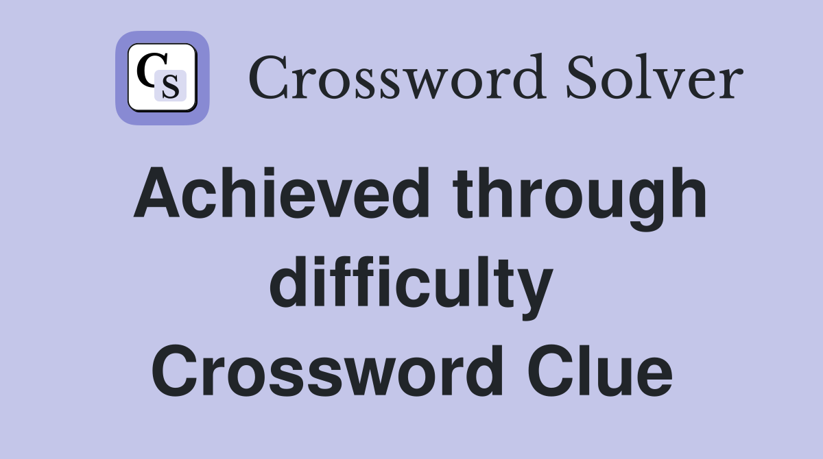 Achieved through difficulty Crossword Clue