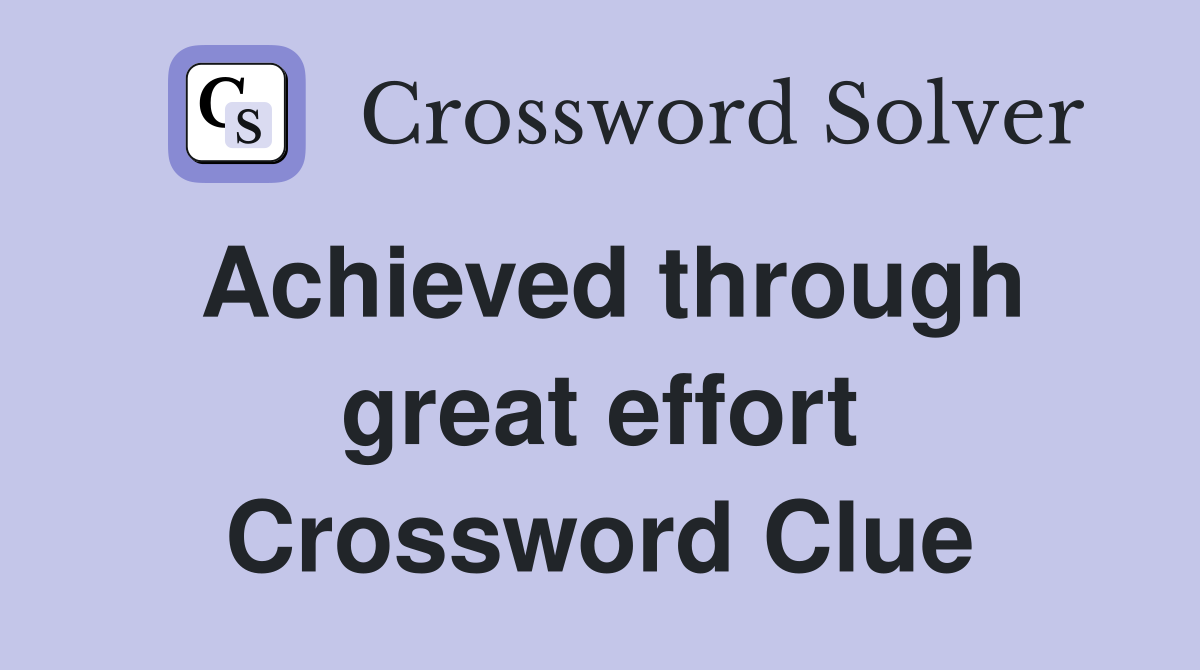 Achieved through great effort Crossword Clue