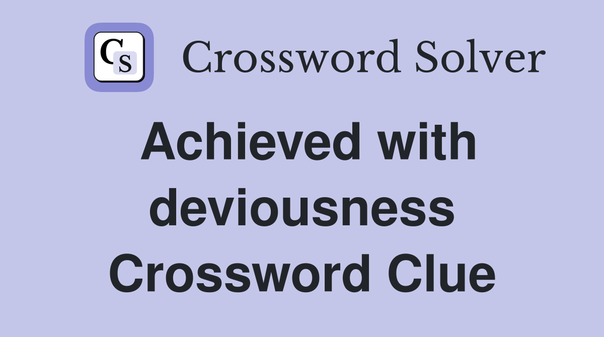 Achieved with deviousness Crossword Clue