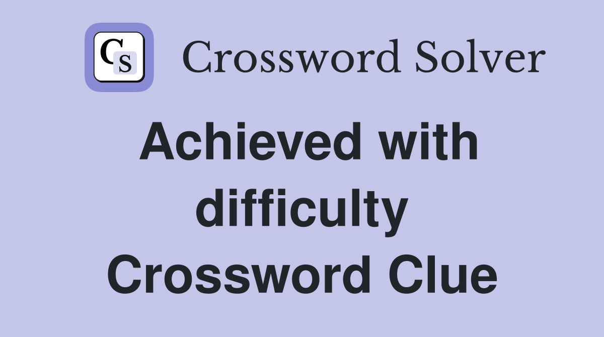 Achieved with difficulty Crossword Clue