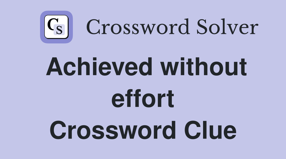 Achieved without effort Crossword Clue