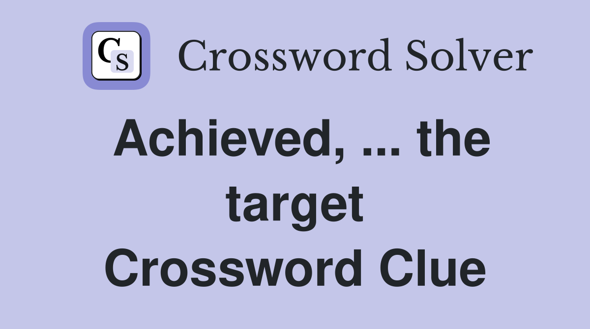 Achieved, ... the target Crossword Clue