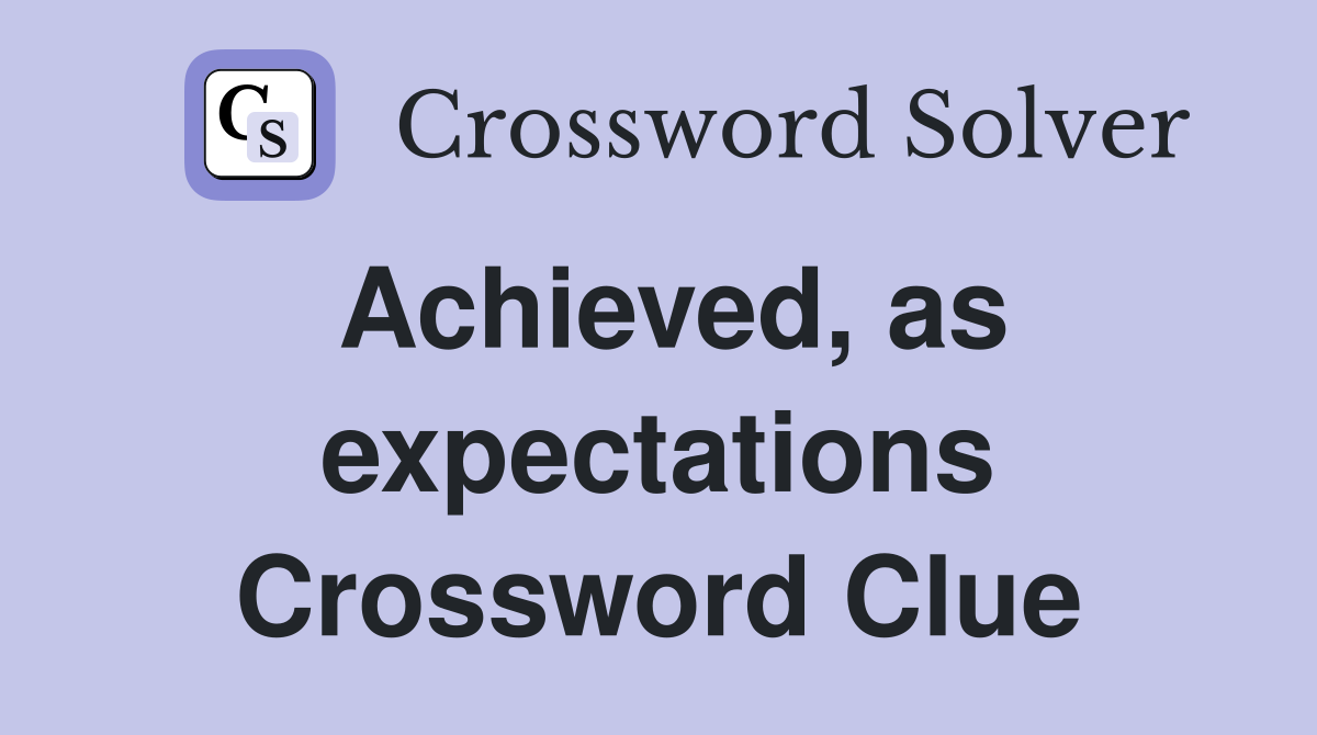 Achieved, as expectations Crossword Clue