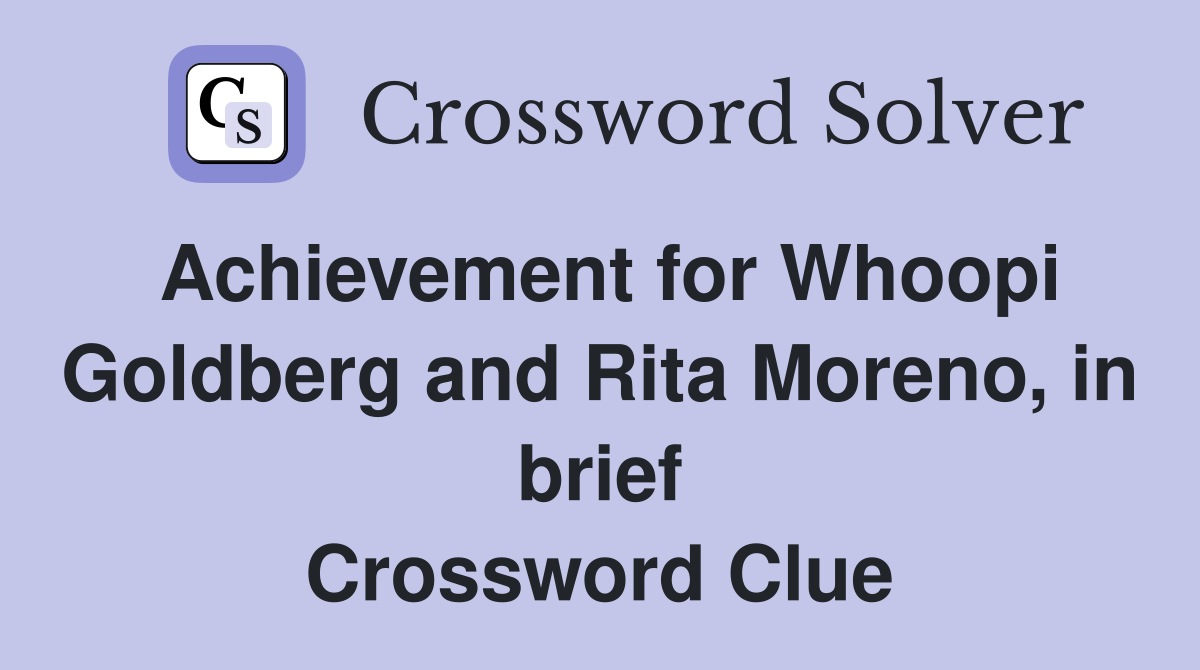 Achievement for Whoopi Goldberg and Rita Moreno, in brief Crossword Clue