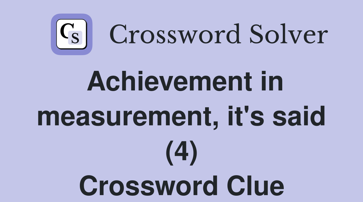 Achievement in measurement, it's said (4) Crossword Clue