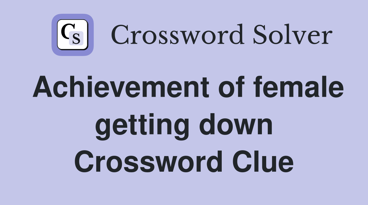 Achievement of female getting down Crossword Clue