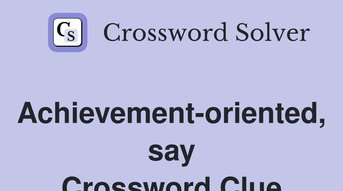 Achievement-oriented, say Crossword Clue