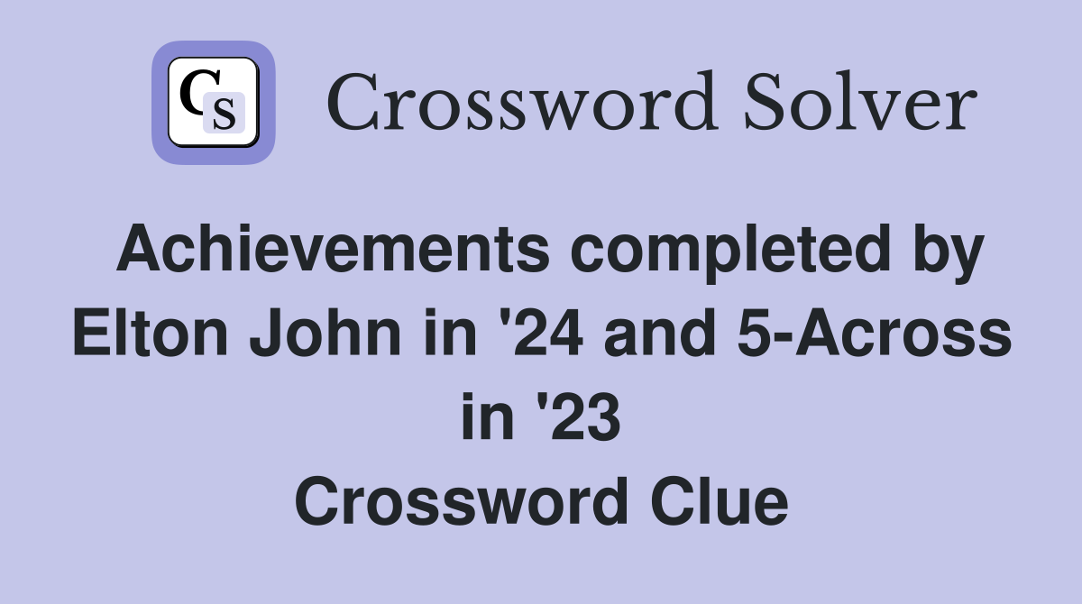 Achievements completed by Elton John in '24 and 5-Across in '23 Crossword Clue