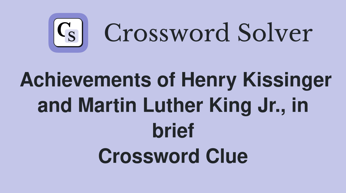 Achievements of Henry Kissinger and Martin Luther King Jr., in brief Crossword Clue