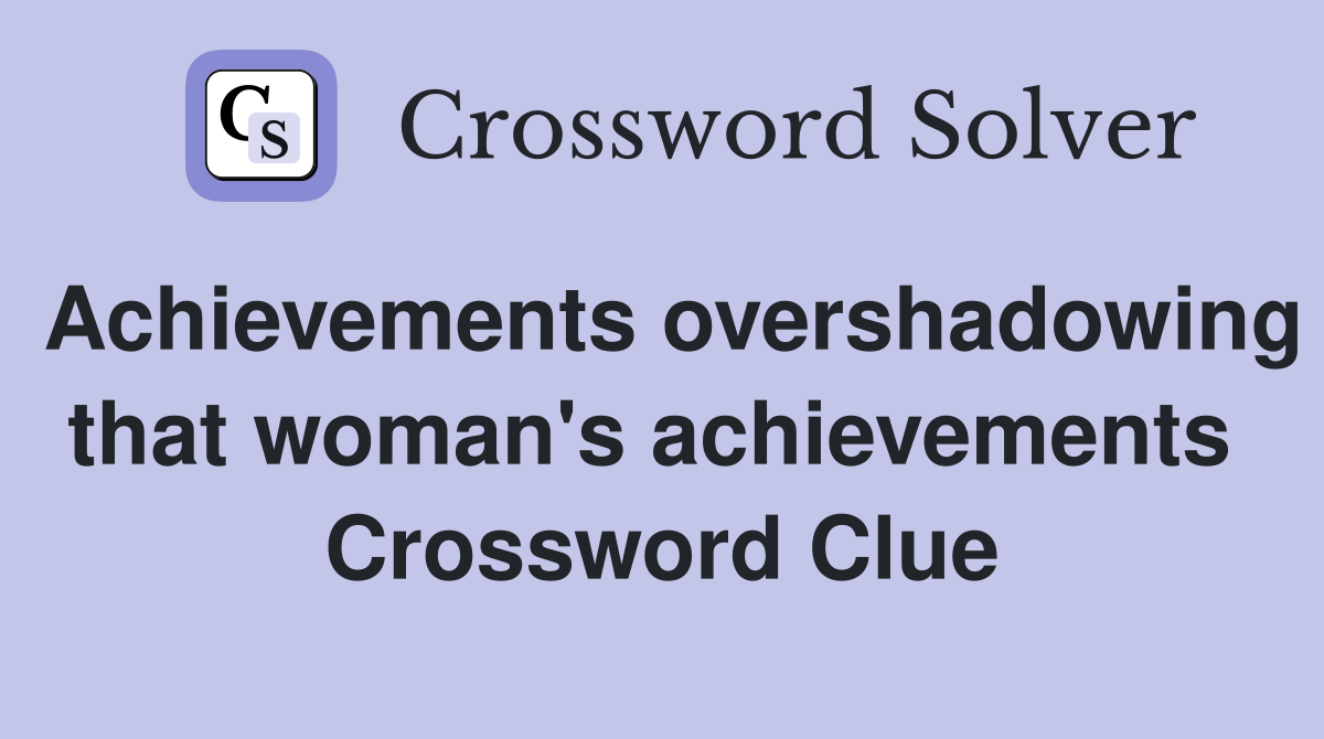 Achievements overshadowing that woman's achievements  Crossword Clue
