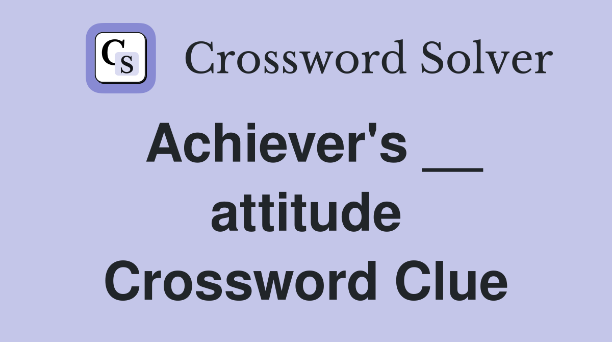 Achiever's __ attitude Crossword Clue