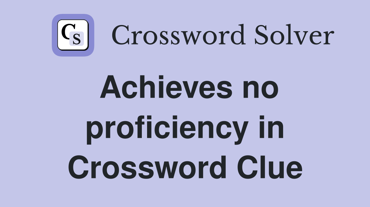 Achieves no proficiency in Crossword Clue