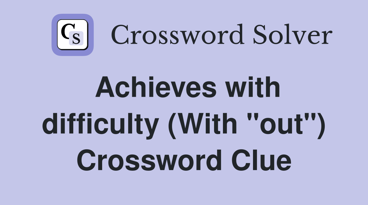 Achieves with difficulty (With "out") Crossword Clue