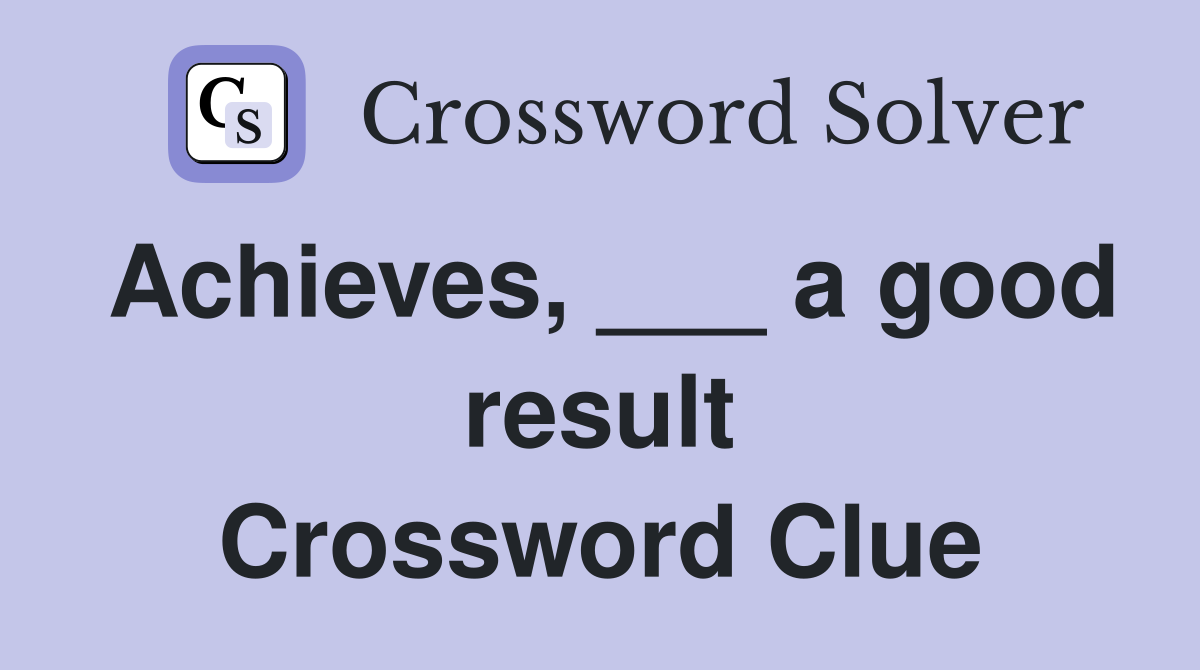 Achieves, ___ a good result Crossword Clue