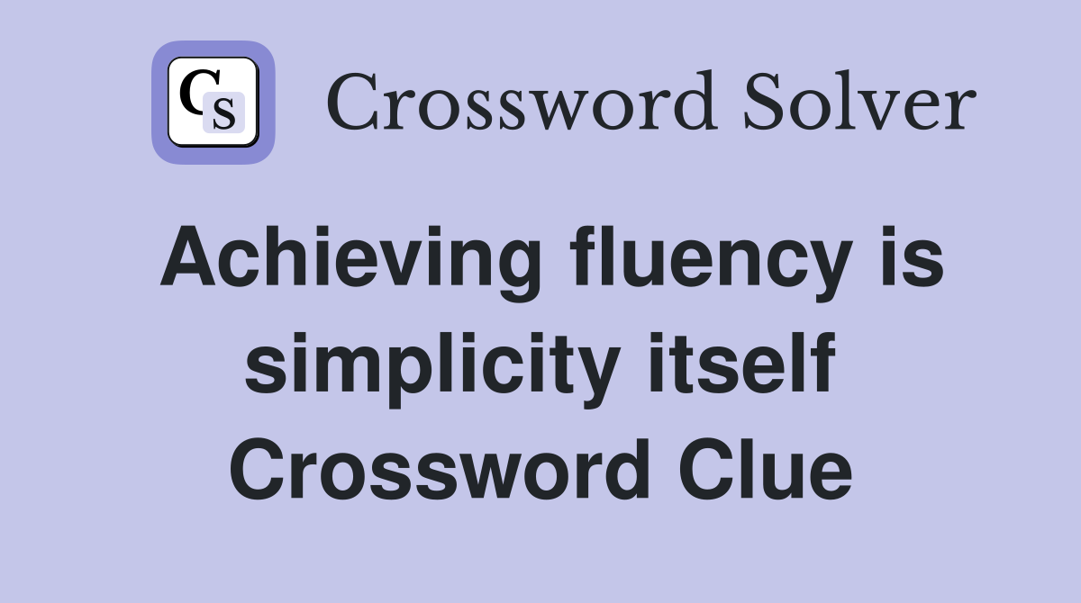 Achieving fluency is simplicity itself Crossword Clue