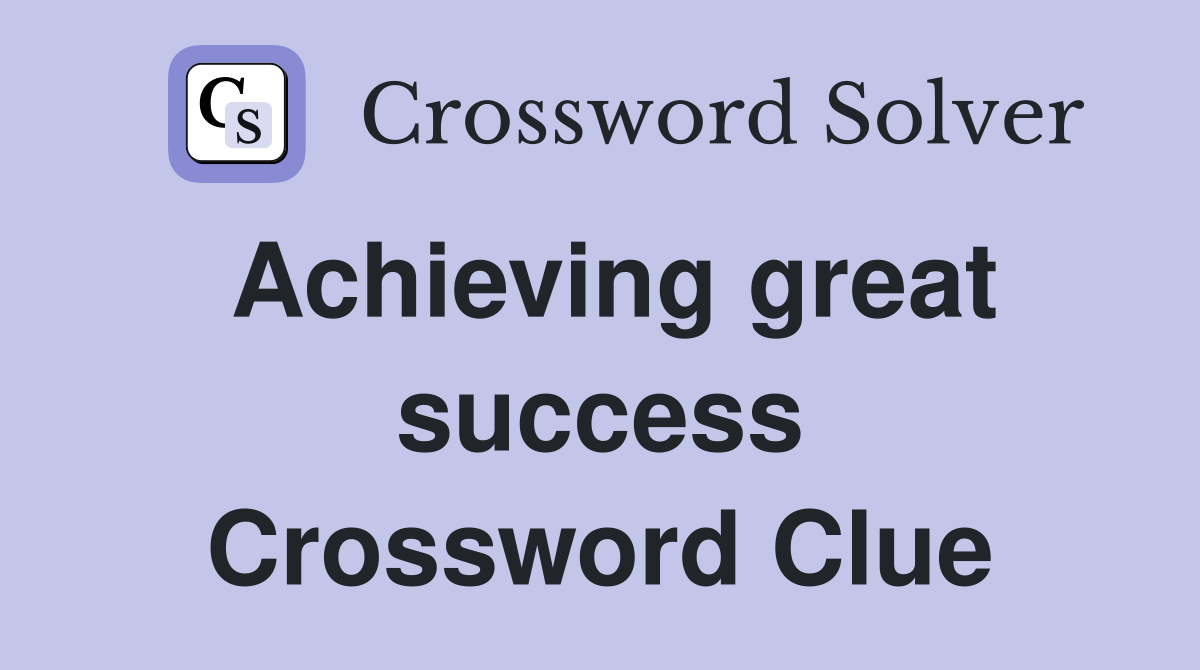 Achieving great success Crossword Clue