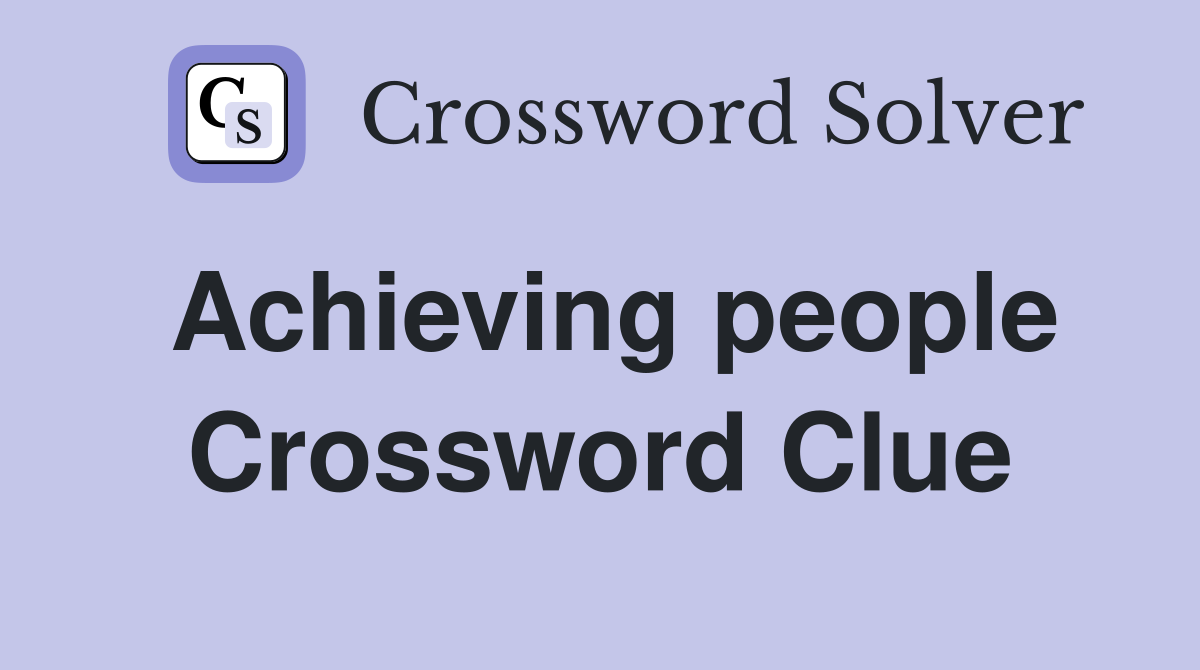 Achieving people Crossword Clue