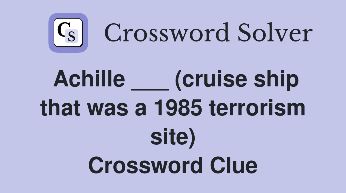 Achille ___ (cruise ship that was a 1985 terrorism site) Crossword Clue