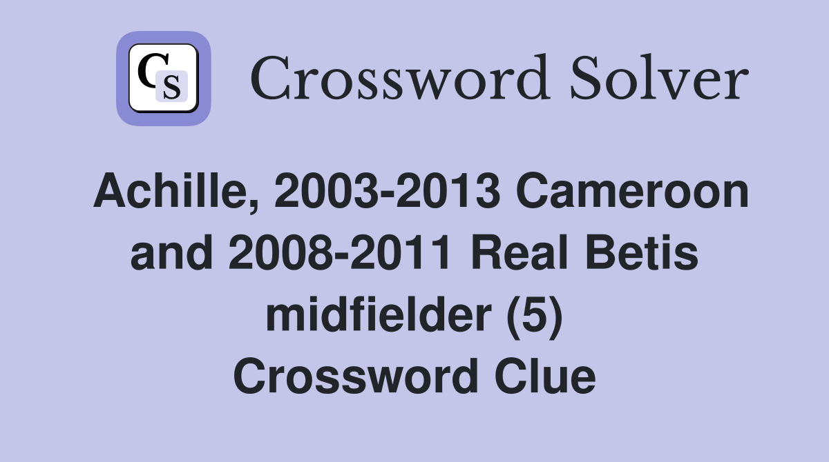 Achille, 2003-2013 Cameroon and 2008-2011 Real Betis midfielder (5) Crossword Clue