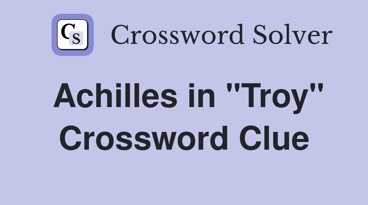 Achilles in "Troy" Crossword Clue