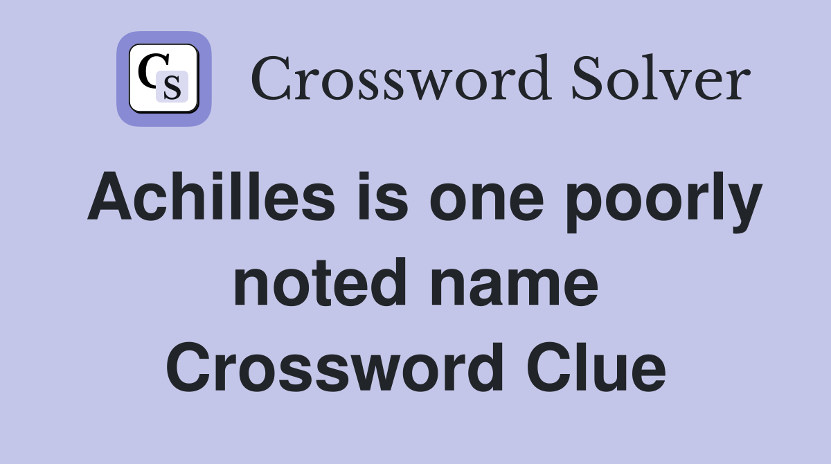 Achilles is one poorly noted name Crossword Clue