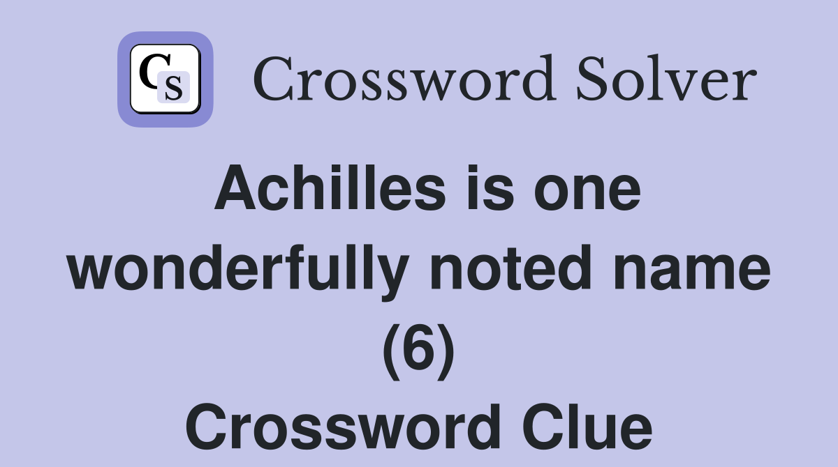 Achilles is one wonderfully noted name (6) Crossword Clue