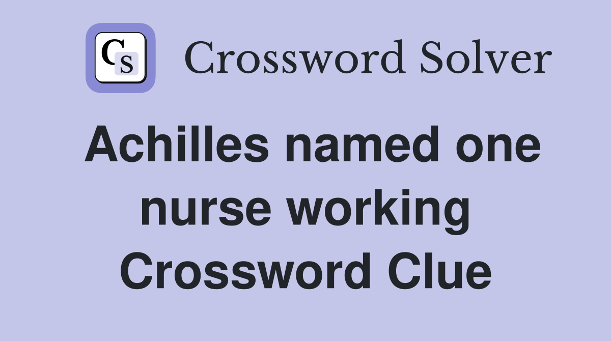 Achilles named one nurse working Crossword Clue