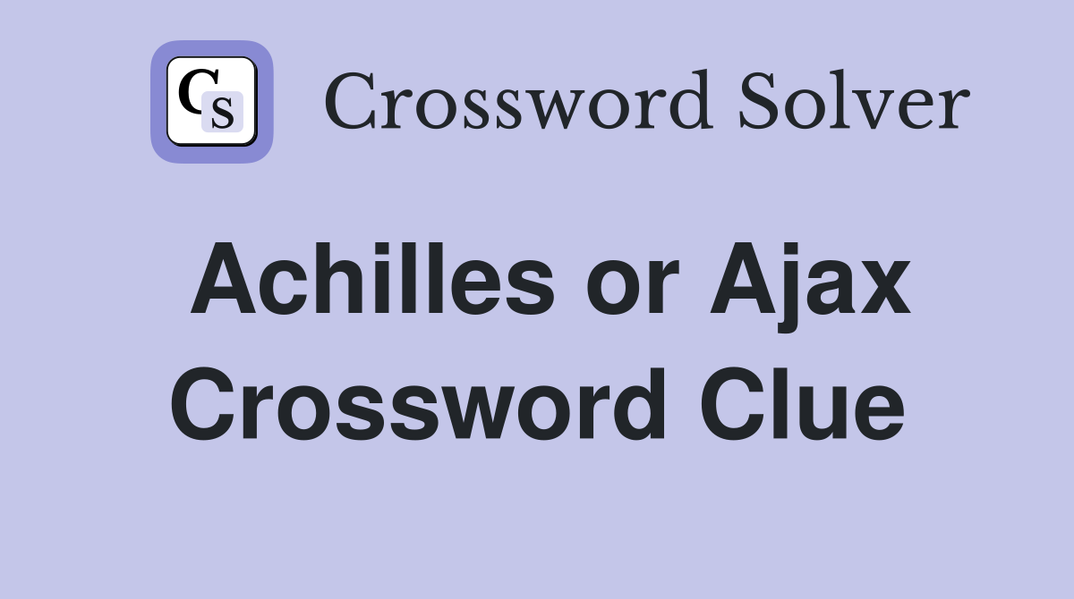 Achilles or Ajax Crossword Clue