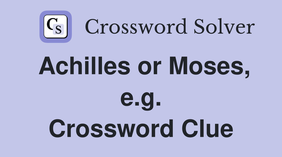 Achilles or Moses, e.g. Crossword Clue
