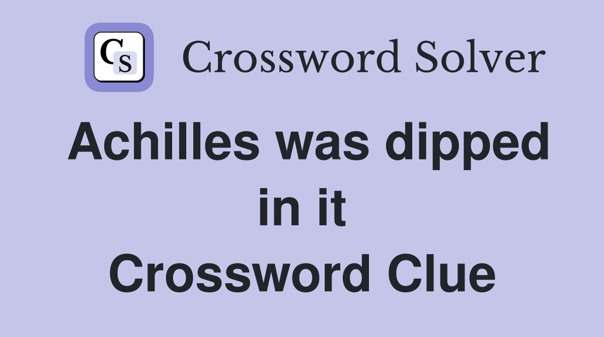 Achilles was dipped in it Crossword Clue