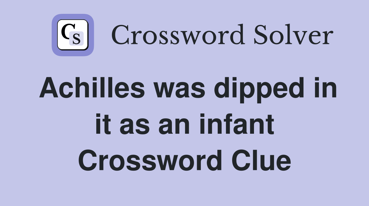 Achilles was dipped in it as an infant Crossword Clue