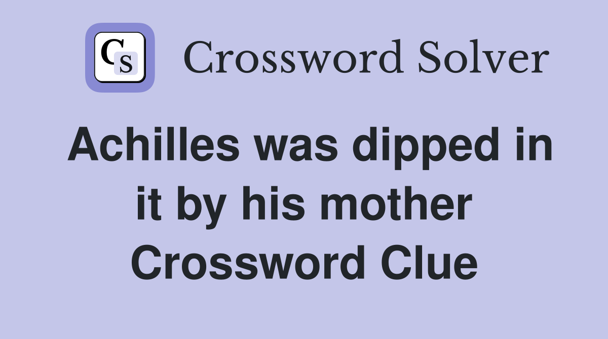 Achilles was dipped in it by his mother Crossword Clue