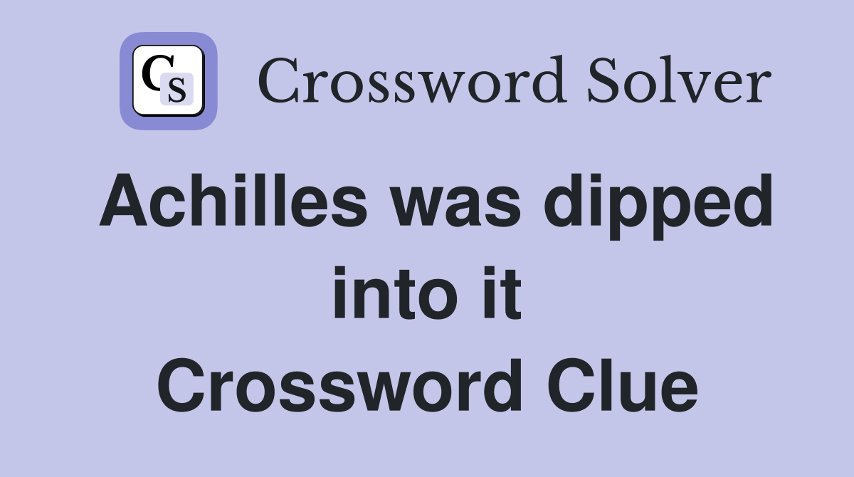 Achilles was dipped into it Crossword Clue