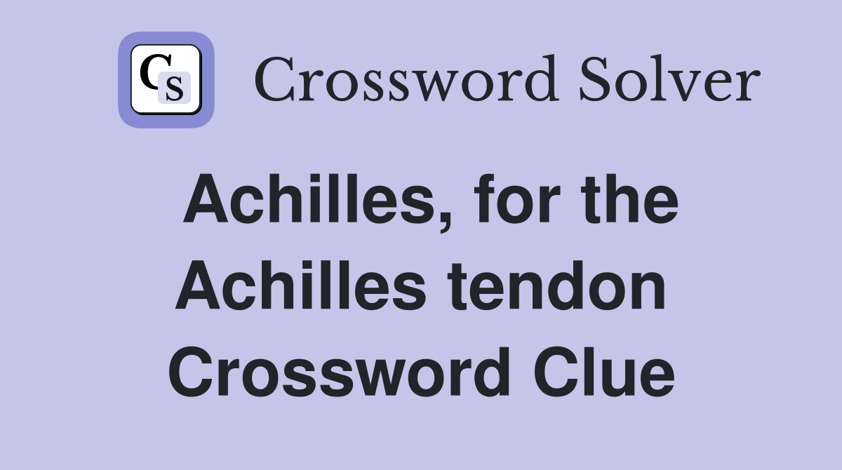Achilles, for the Achilles tendon Crossword Clue