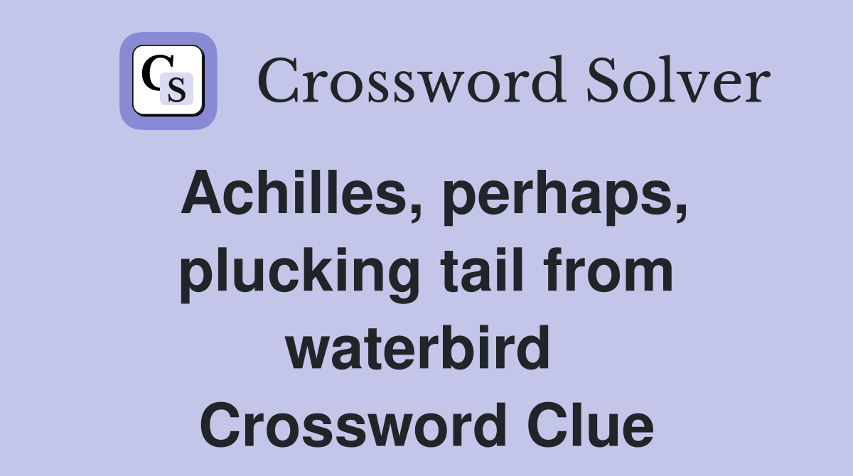 Achilles, perhaps, plucking tail from waterbird  Crossword Clue