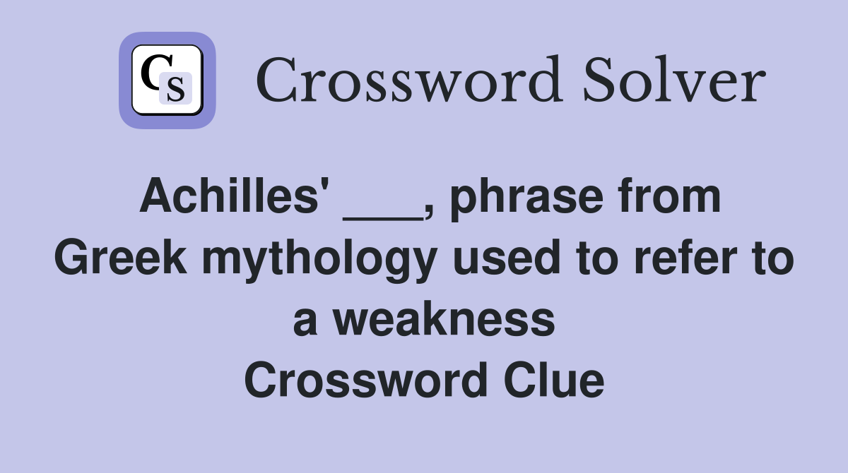 Achilles' ___, phrase from Greek mythology used to refer to a weakness Crossword Clue