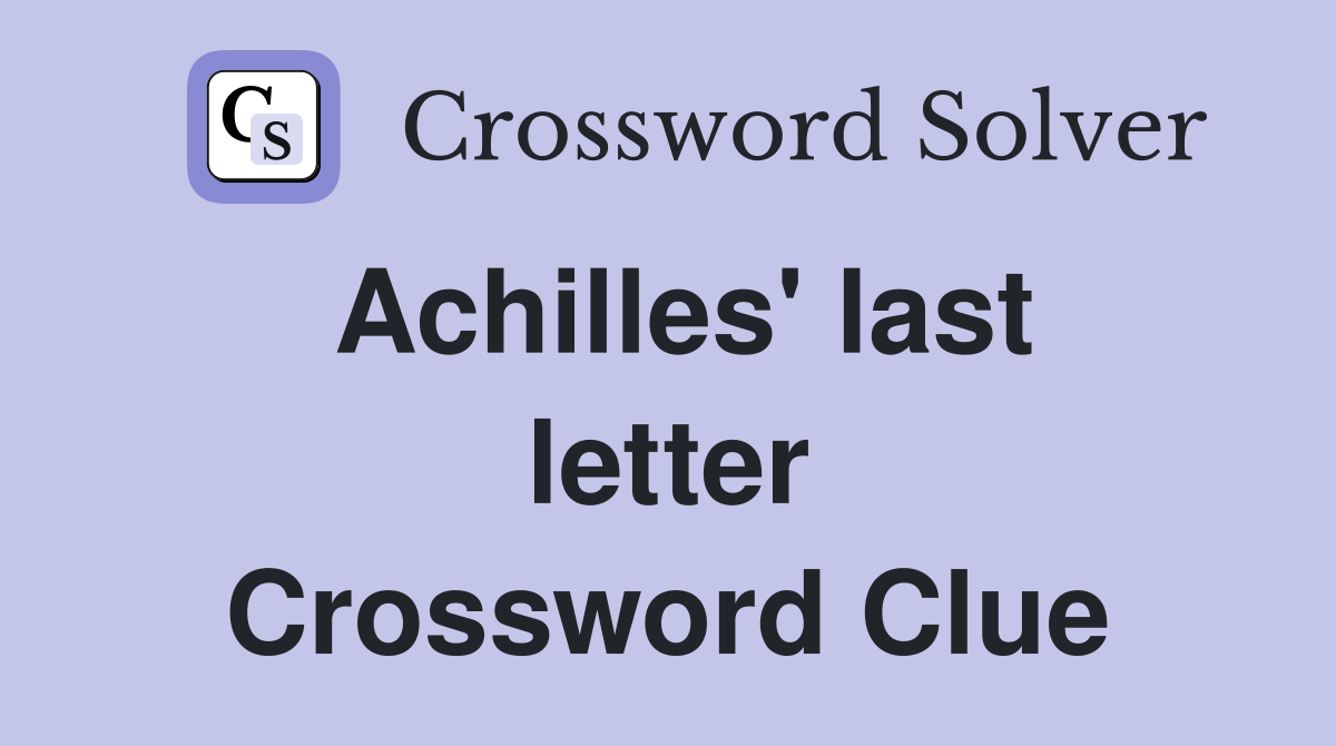 Achilles' last letter Crossword Clue