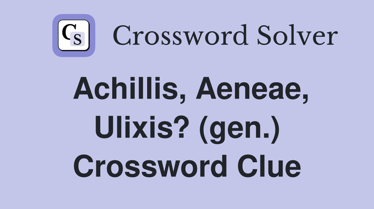 Achillis, Aeneae, Ulixis? (gen.) Crossword Clue