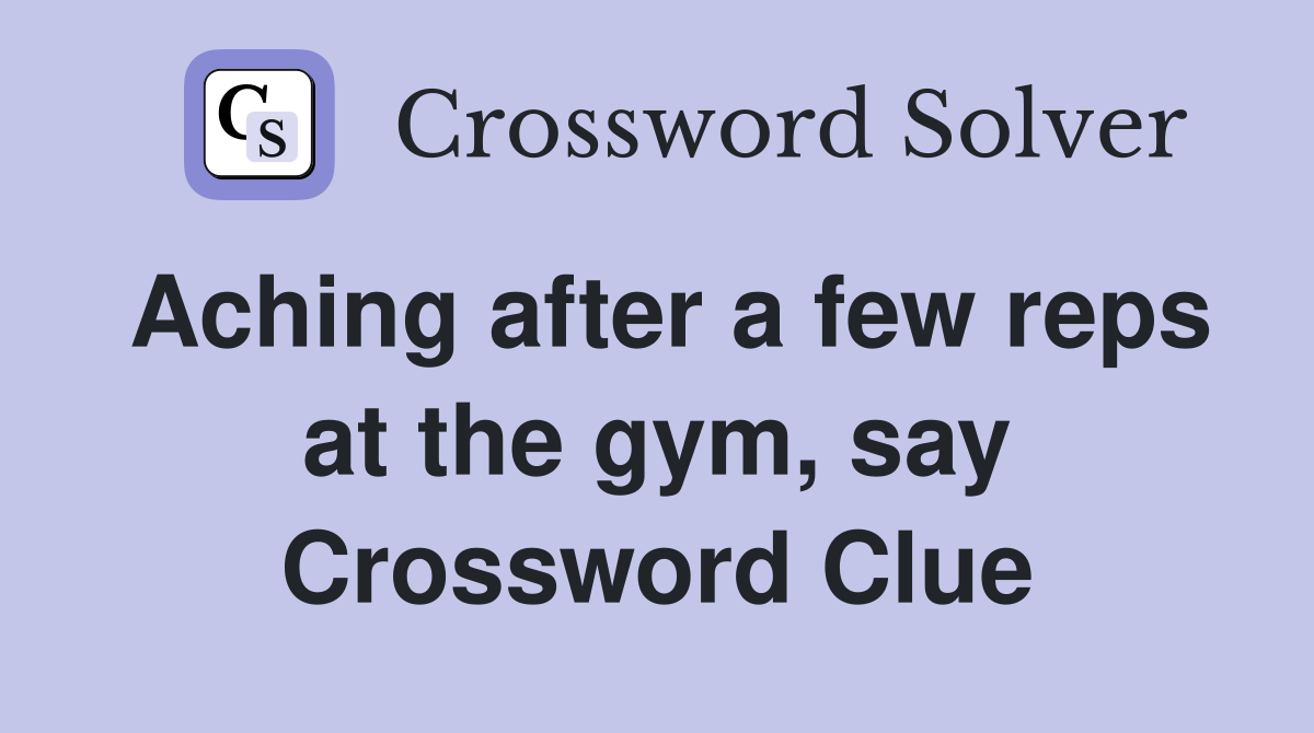 Aching after a few reps at the gym, say Crossword Clue