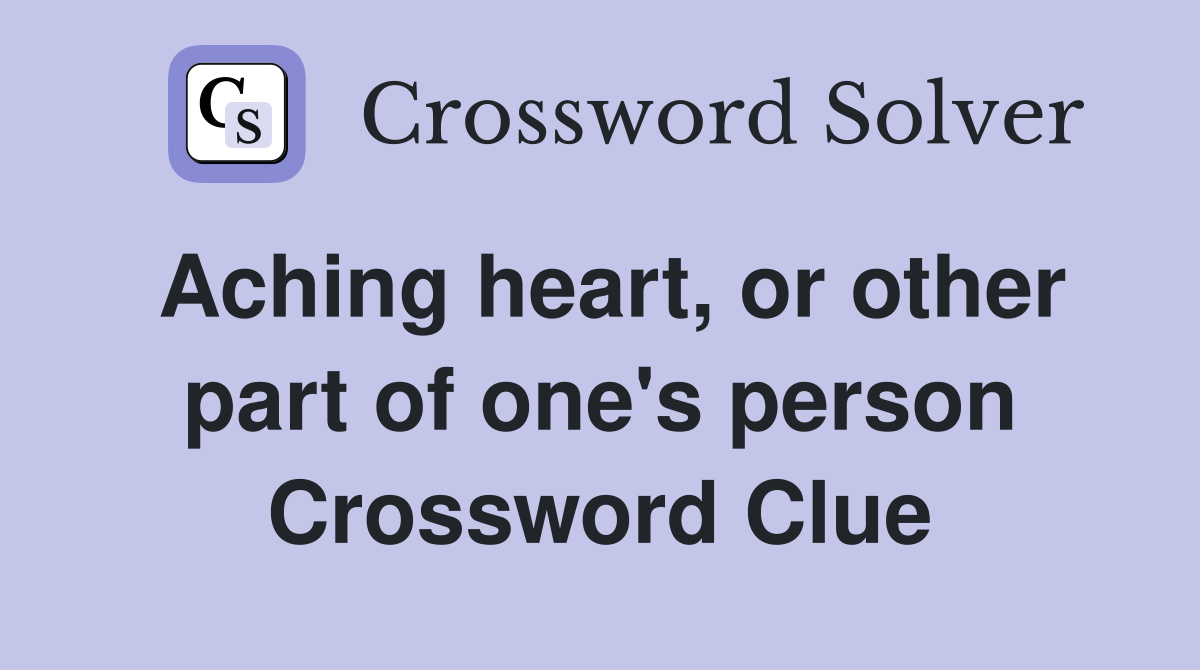 Aching heart, or other part of one's person Crossword Clue