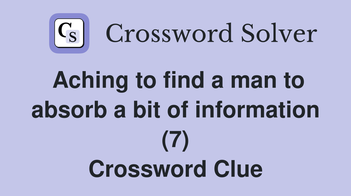 Aching to find a man to absorb a bit of information (7) Crossword Clue