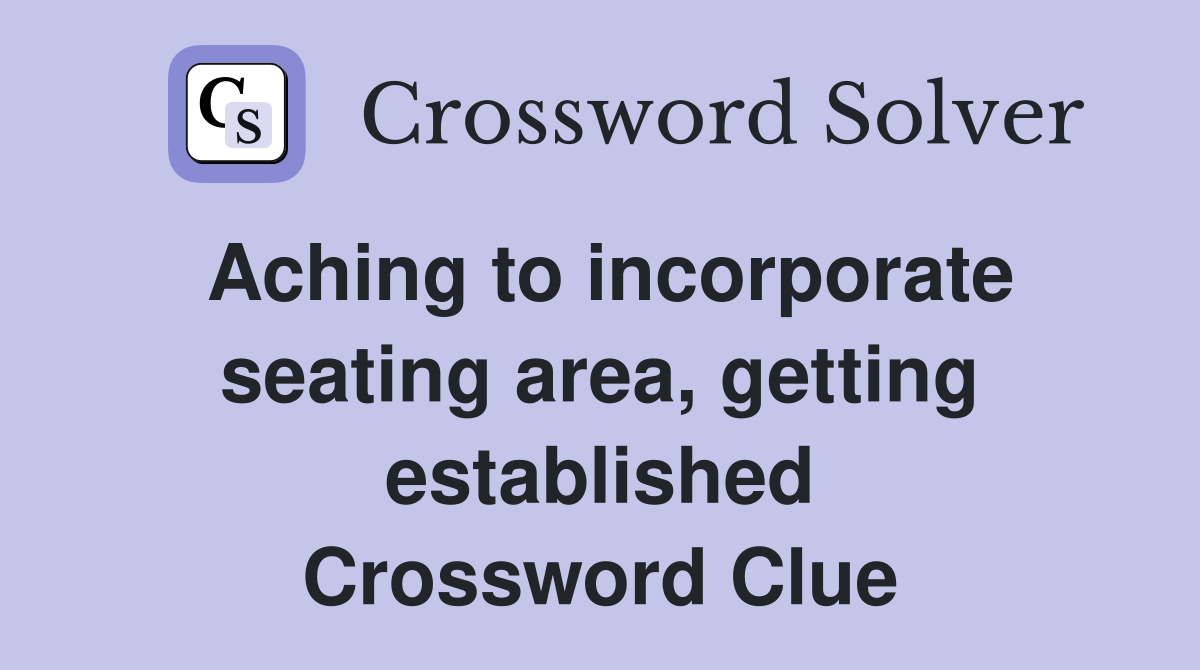 Aching to incorporate seating area, getting established Crossword Clue
