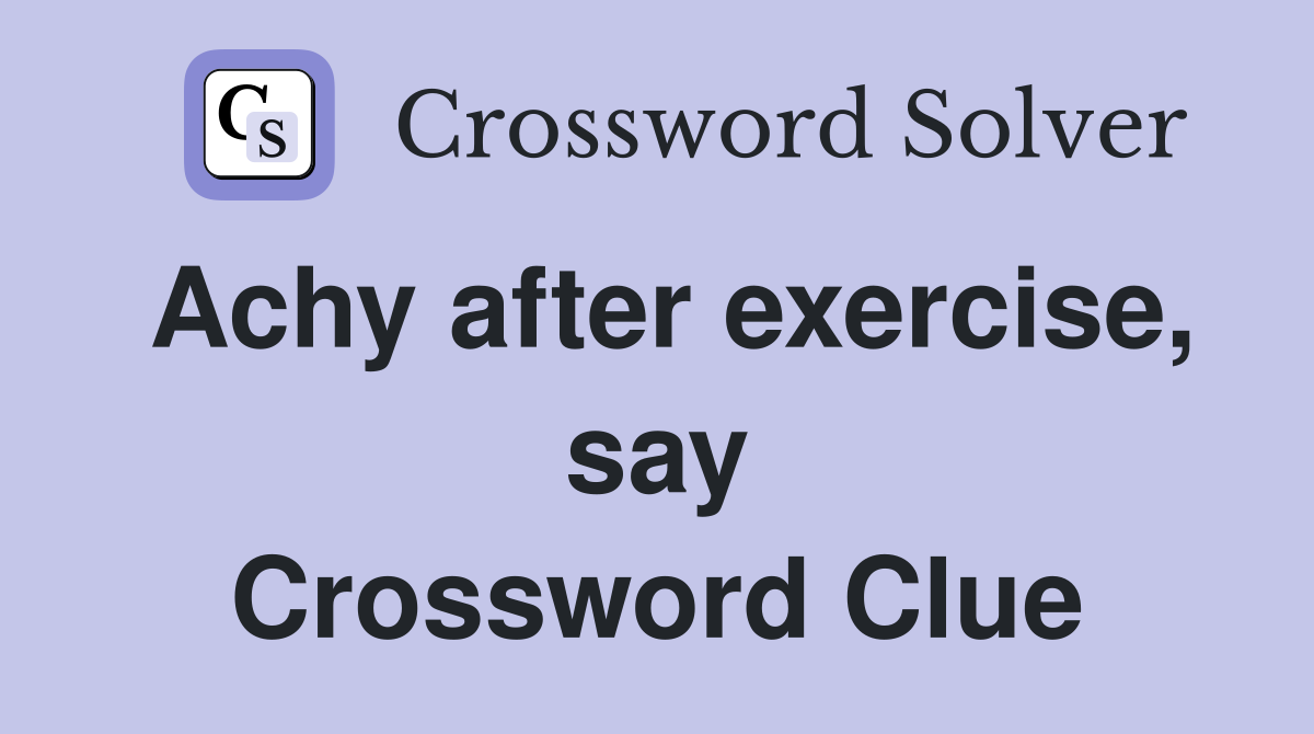 Achy after exercise, say Crossword Clue