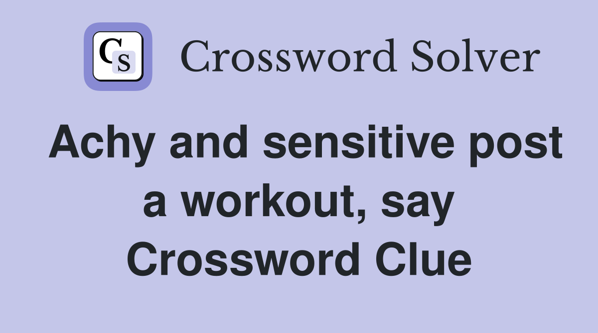 Achy and sensitive post a workout, say Crossword Clue