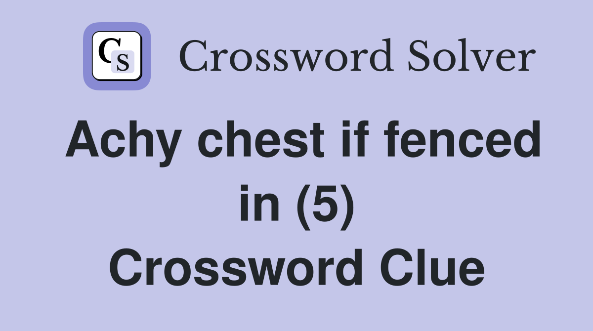 Achy chest if fenced in (5) Crossword Clue