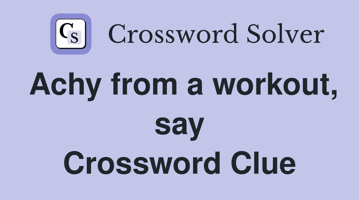 Achy from a workout, say Crossword Clue