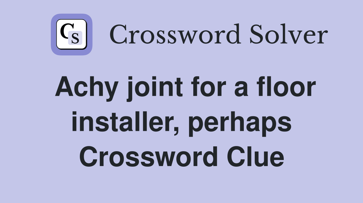 Achy joint for a floor installer, perhaps Crossword Clue
