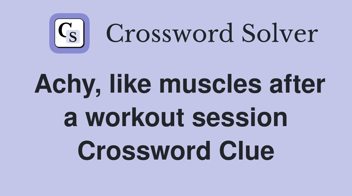 Achy, like muscles after a workout session Crossword Clue